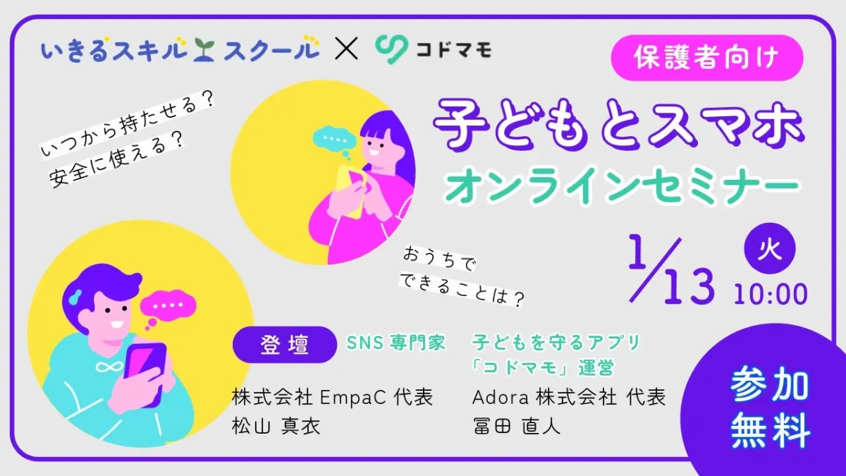 いきるスキルスクールとコドマモ共催の保護者向けオンラインセミナーです。子どもにいつからスマホを持たせるか、安全な使い方、家庭でできる対策について、SNS専門家とアプリ運営者が解説します。1月13日10時開催、参加無料です。