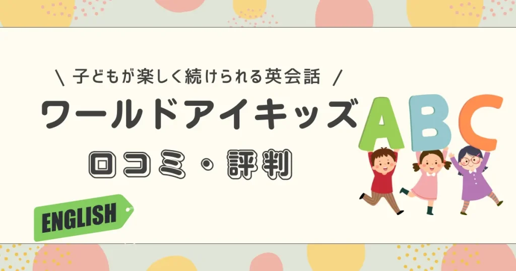 ワールドアイキッズの口コミ・評判【2026年】子どもが楽しく続けられる英会話の実態