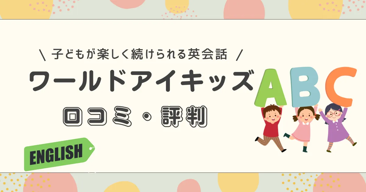 ワールドアイキッズの口コミ・評判【2026年】子どもが楽しく続けられる英会話の実態